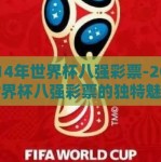 2014年世界杯八强彩票-2014年世界杯八强彩票的独特魅力与影响