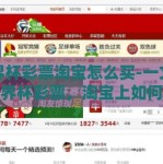 世界杯彩票淘宝怎么买-一文读懂世界杯彩票，淘宝上如何轻松选购