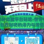 世界杯竞猜平台贴吧-世界杯竞猜平台在贴吧的活力与激情碰撞——球迷的另一维战场