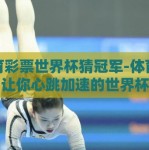 体育彩票世界杯猜冠军-体育彩票，让你心跳加速的世界杯冠军猜想