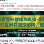 微信世界杯赌球怎么赌-警惕微信上的世界杯赌球陷阱，理性看待竞技之殇
