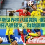 俄罗斯世界杯八强竞猜-俄罗斯世界杯八强预览，群雄逐鹿，谁将问鼎？