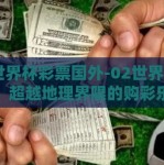 02世界杯彩票国外-02世界杯彩票，超越地理界限的购彩乐趣