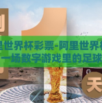阿里世界杯彩票-阿里世界杯彩票，一场数字游戏里的足球激情与梦想碰撞