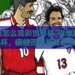 微信怎么竞彩世界杯-微信竞彩世界杯，便捷而有趣的足球盛宴