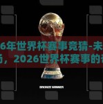 2026年世界杯赛事竞猜-未来竞技场，2026世界杯赛事的奇想