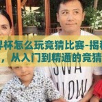 世界杯怎么玩竞猜比赛-揭秘世界杯，从入门到精通的竞猜竞技指南