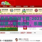 世界杯彩票网站下载-2023年世界杯彩票，精准选择，乐趣无限 - 热门彩票网站下载攻略