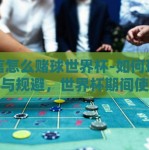 微信怎么赌球世界杯-如何理性看待与规避，世界杯期间使用微信赌博的潜在风险