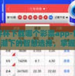 世界杯下载哪个彩票app-世界杯热潮下的智慧选择，掌握正确的彩票App应用