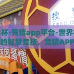 世界杯·竞猜app平台-世界杯狂潮下的智慧竞技，竞猜APP平台的角色与体验