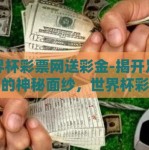 世界杯彩票网送彩金-揭开足球盛事的神秘面纱，世界杯彩票网送彩金背后的趣谈