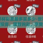 世界杯彩票最多买多少-世界杯彩票投资，理智购彩，享受激情