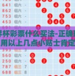 世界杯彩票什么买法-正确理解和应用以上几点小贴士肯定能让您的世界杯彩票之旅更加顺利与开心！让每一场赛事都能带给您非同凡响的观赛体验以及可欣赏的水果不是更有趣更好玩呢？！