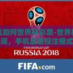 手机如何世界杯彩票-世界杯激战再现，手机直击投注模式革命——揭开移动互联网与彩票的激情碰撞