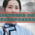 央视点名世界杯彩票-央视聚焦，世界杯彩票的市场影响与风险揭示