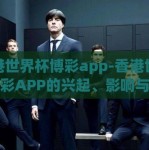 香港世界杯博彩app-香港世界杯博彩APP的兴起、影响与挑战