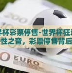 世界杯彩票停售-世界杯狂欢前的理性之音，彩票停售背后的深思