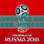 微信世界杯有奖竞猜-微信世界杯有奖竞猜，社交娱乐与预测激情的完美碰撞