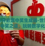 世界杯彩票中奖生成器-世界杯彩票中奖之道，玩转数字化未来的神秘工具