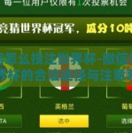 微信怎么投注世界杯-微信投注世界杯的合法途径与注意事项