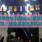 靠谱世界杯彩票app-解锁娱乐新体验，探秘靠谱世界杯彩票APP