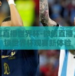 微信直播世界杯-微信直播，解锁世界杯观赛新体验