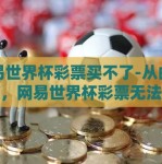 网易世界杯彩票买不了-从曲径探源，网易世界杯彩票无法购买的背后