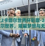 2022卡塔尔世界杯彩票-2022卡塔尔世界，璀璨梦想与无限可能