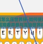 微信怎么压世界杯-如何使用微信观看并参与互动世界杯