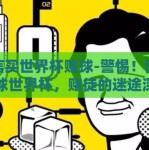 微信买世界杯赌球-警惕！微信买球世界杯，赌徒的迷途深渊