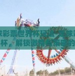 足球彩票世界杯玩法-足球彩票世界杯，解锁激情与策略的双重盛宴