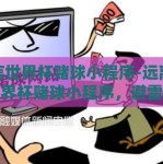 微信世界杯赌球小程序-远离微信世界杯赌球小程序，避雷法律与道德的灰色地带