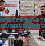 彩票店如何买世界杯-如何明智地在彩票店购买世界杯彩票