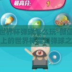 微信世界杯弹球怎么玩-微信，指尖上的世界杯魔幻弹球之旅
