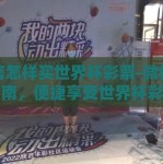 微信怎样买世界杯彩票-微信购彩指南，便捷享受世界杯彩票的乐趣