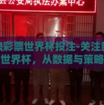 新浪彩票世界杯投注-关注新浪彩票世界杯，从数据与策略中探索投注之道