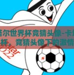 卡塔尔世界杯竞猜头像-卡塔尔世界杯，竞猜头像下的激情与创意