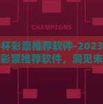 世界杯彩票推荐软件-2023年世界杯彩票推荐软件，洞见未来足球盛事的财富之门