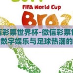 微信彩票世界杯-微信彩票世界杯，数字娱乐与足球热潮的激情碰撞