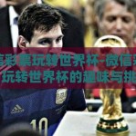 微信彩票玩转世界杯-微信彩票，玩转世界杯的趣味与挑战