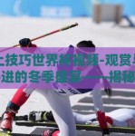 雪上技巧世界杯视频-观赏与学习并进的冬季盛宴——揭秘雪上技巧世界杯视频的独特魅力