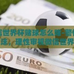 微信世界杯赌球怎么赌-警惕虚幻泡沫，理性审视微信世界杯赌球的背后风险