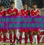 世界杯彩票卖到几点-世界杯狂欢时刻，揭秘彩票销售深夜战火