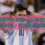 竞猜世界杯彩票app-竞猜世界杯彩票App，解锁球迷激增热忱的又一玩法