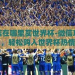 微信在哪里买世界杯-微信攻略，轻松购入世界杯热情