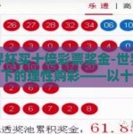 世界杯买十倍彩票奖金-世界杯热潮下的理性购彩——以十倍彩票奖金为例的反思