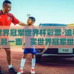 买世界冠军世界杯彩票-追寻梦想的另一面，买世界冠军世界杯彩票的背后故事