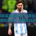 世界杯买足球彩票-世界杯热潮下的购彩乐趣，理性探讨足球彩票的魅力与挑战