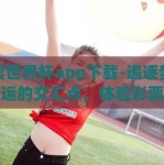 彩票世界杯app下载-追逐梦想与幸运的交汇点，体验彩票世界杯app的魅力之旅